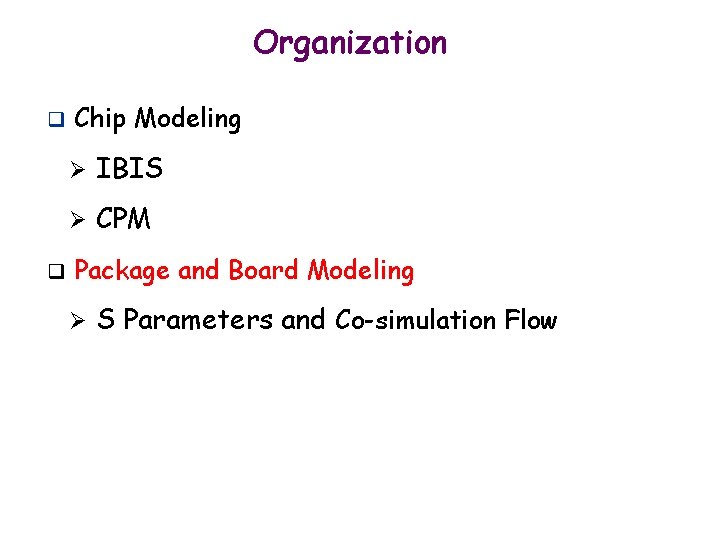 Organization q q Chip Modeling Ø IBIS Ø CPM Package and Board Modeling Ø