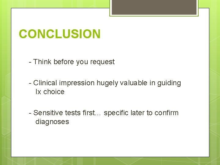 CONCLUSION - Think before you request - Clinical impression hugely valuable in guiding Ix