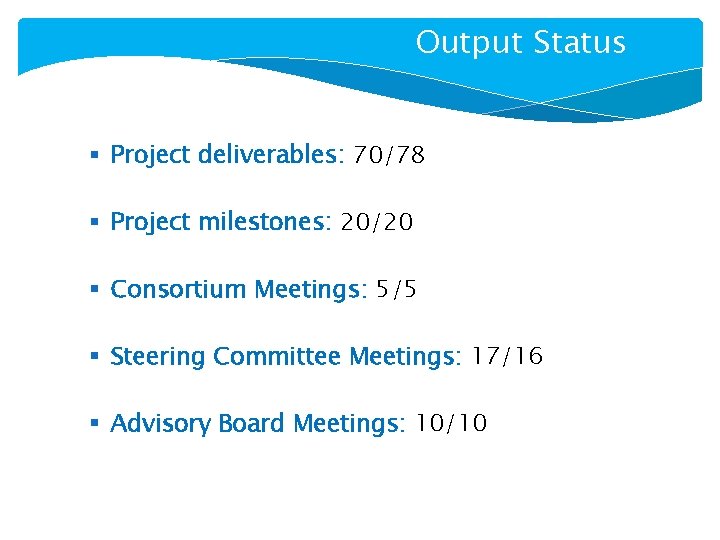 Output Status § Project deliverables: 70/78 § Project milestones: 20/20 § Consortium Meetings: 5/5