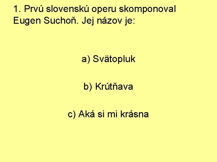 1. Prvú slovenskú operu skomponoval Eugen Suchoň. Jej názov je: a) Svätopluk b) Krútňava