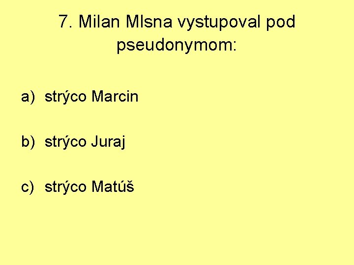 7. Milan Mlsna vystupoval pod pseudonymom: a) strýco Marcin b) strýco Juraj c) strýco