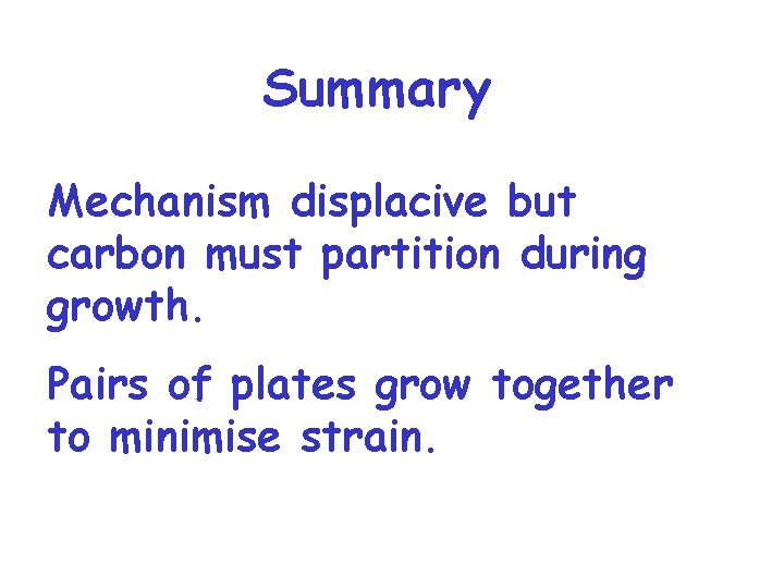 Summary Mechanism displacive but carbon must partition during growth. Pairs of plates grow together