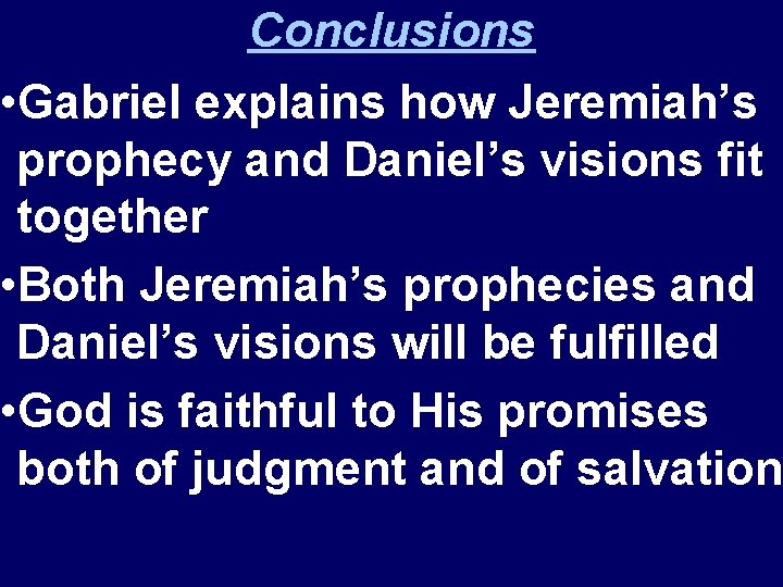Conclusions • Gabriel explains how Jeremiah’s prophecy and Daniel’s visions fit together • Both