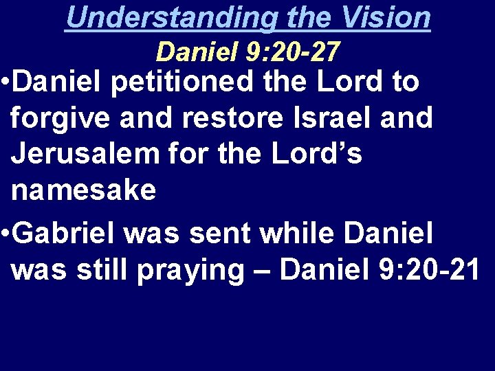 Understanding the Vision Daniel 9: 20 -27 • Daniel petitioned the Lord to forgive