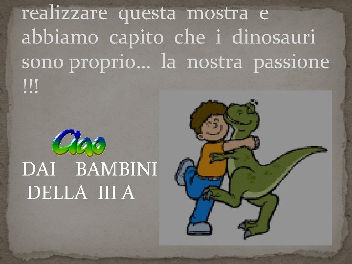 realizzare questa mostra e abbiamo capito che i dinosauri sono proprio… la nostra passione