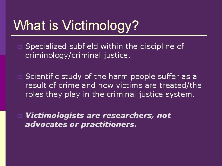 What is Victimology? p Specialized subfield within the discipline of criminology/criminal justice. p Scientific