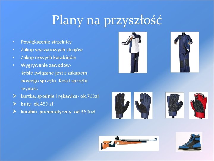 Plany na przyszłość • Powiększenie strzelnicy • Zakup wyczynowych strojów • Zakup nowych karabinów