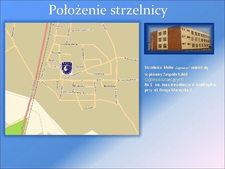 Położenie strzelnicy Strzelnica klubu „Sagittarius” mieści się w piwnicy Zespołu Szkół Ogólnokształcących Nr 1