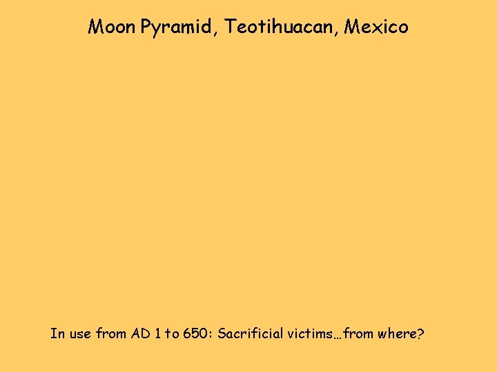 Moon Pyramid, Teotihuacan, Mexico In use from AD 1 to 650: Sacrificial victims…from where?
