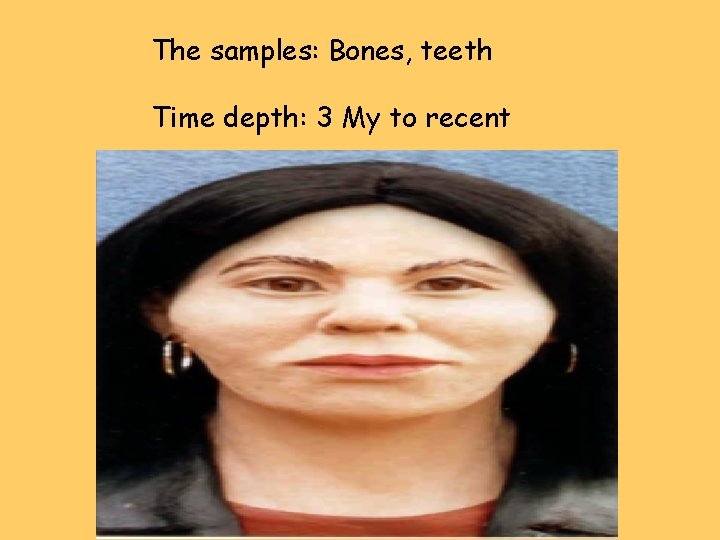 The samples: Bones, teeth Time depth: 3 My to recent 