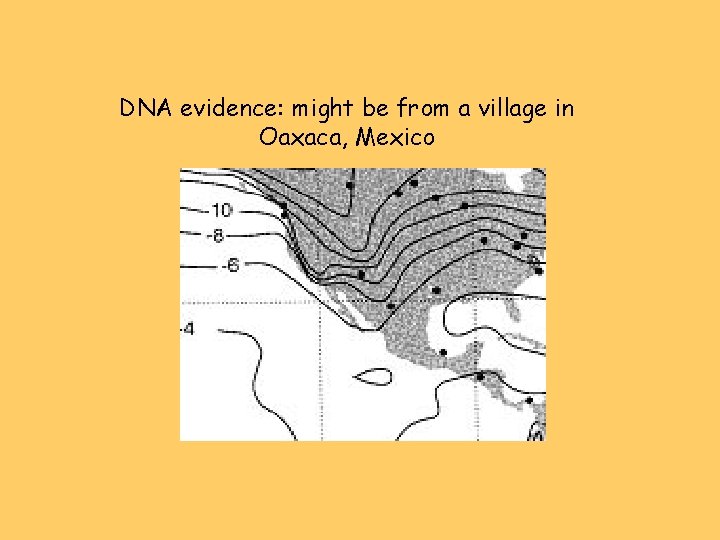 DNA evidence: might be from a village in Oaxaca, Mexico 