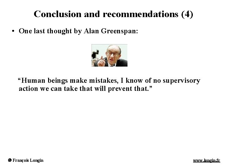 Conclusion and recommendations (4) • One last thought by Alan Greenspan: “Human beings make