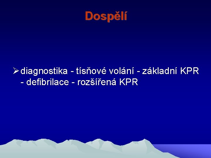 Dospělí Ø diagnostika - tísňové volání - základní KPR - defibrilace - rozšířená KPR