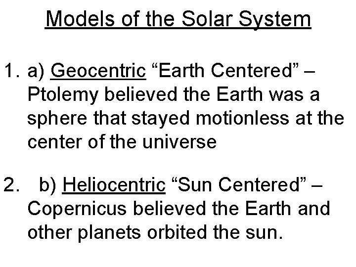 Models of the Solar System 1. a) Geocentric “Earth Centered” – Ptolemy believed the