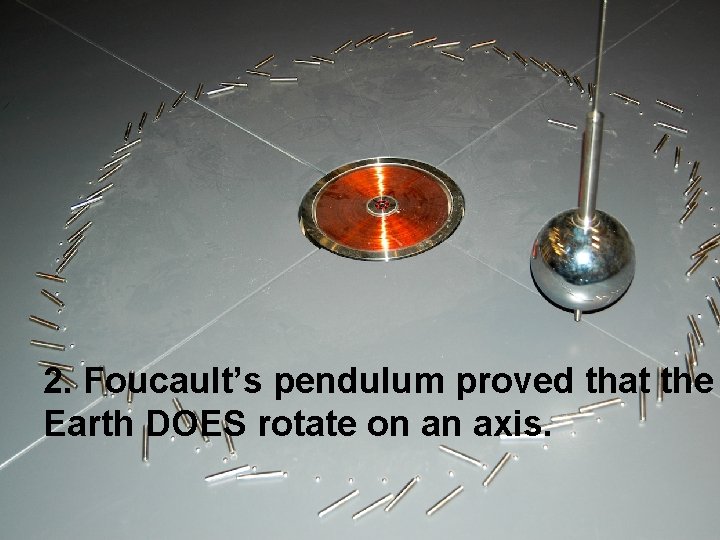 2. Foucault’s pendulum proved that the Earth DOES rotate on an axis. 