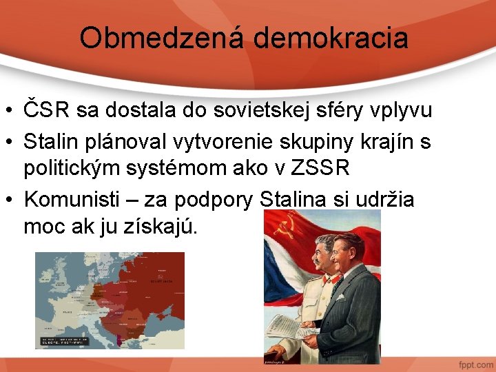 Obmedzená demokracia • ČSR sa dostala do sovietskej sféry vplyvu • Stalin plánoval vytvorenie