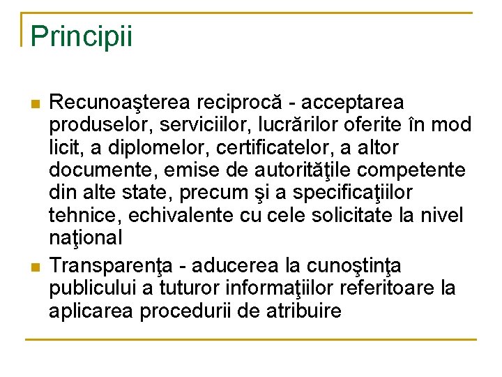 Principii n n Recunoaşterea reciprocă - acceptarea produselor, serviciilor, lucrărilor oferite în mod licit,