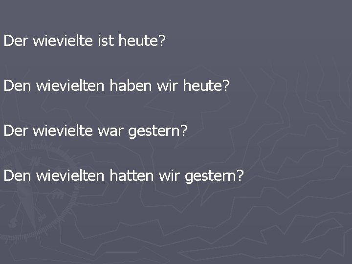 Der wievielte ist heute? Den wievielten haben wir heute? Der wievielte war gestern? Den