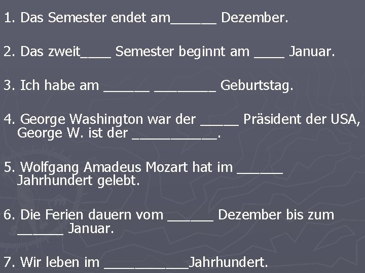 1. Das Semester endet am______ Dezember. 2. Das zweit____ Semester beginnt am ____ Januar.