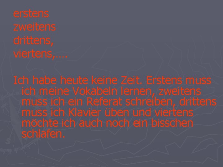 erstens zweitens drittens, viertens, …. Ich habe heute keine Zeit. Erstens muss ich meine