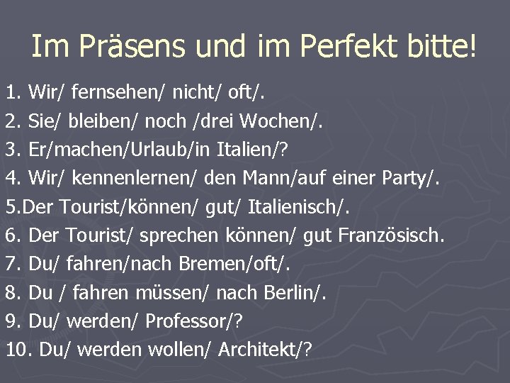 Im Präsens und im Perfekt bitte! 1. Wir/ fernsehen/ nicht/ oft/. 2. Sie/ bleiben/