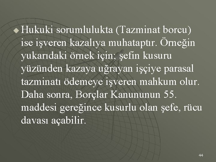 u Hukuki sorumlulukta (Tazminat borcu) ise işveren kazalıya muhataptır. Örneğin yukarıdaki örnek için; şefin