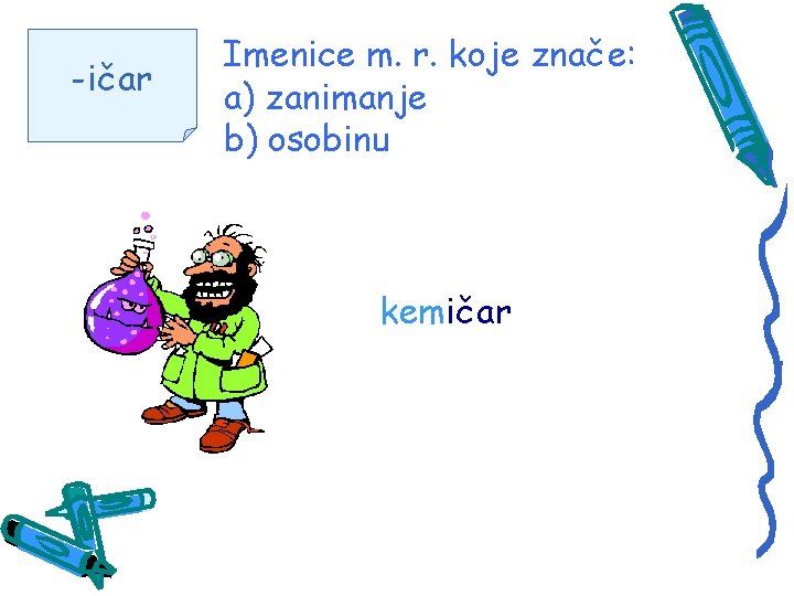 -ičar Imenice m. r. koje znače: a) zanimanje b) osobinu kemičar 