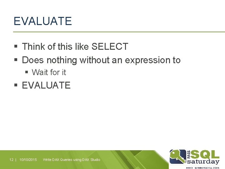 EVALUATE § Think of this like SELECT § Does nothing without an expression to