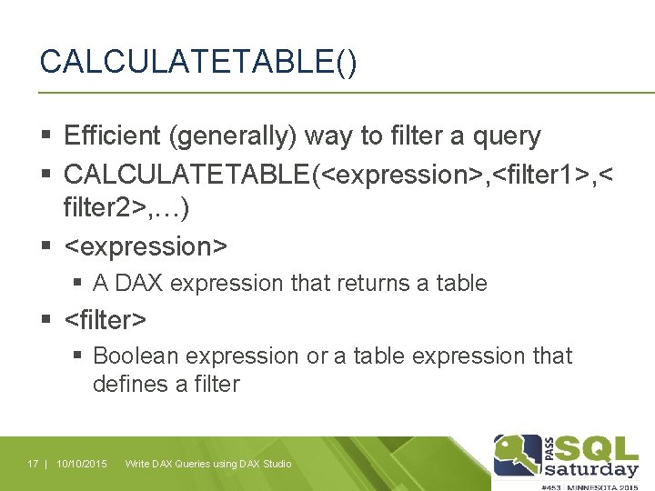 CALCULATETABLE() § Efficient (generally) way to filter a query § CALCULATETABLE(<expression>, <filter 1>, <