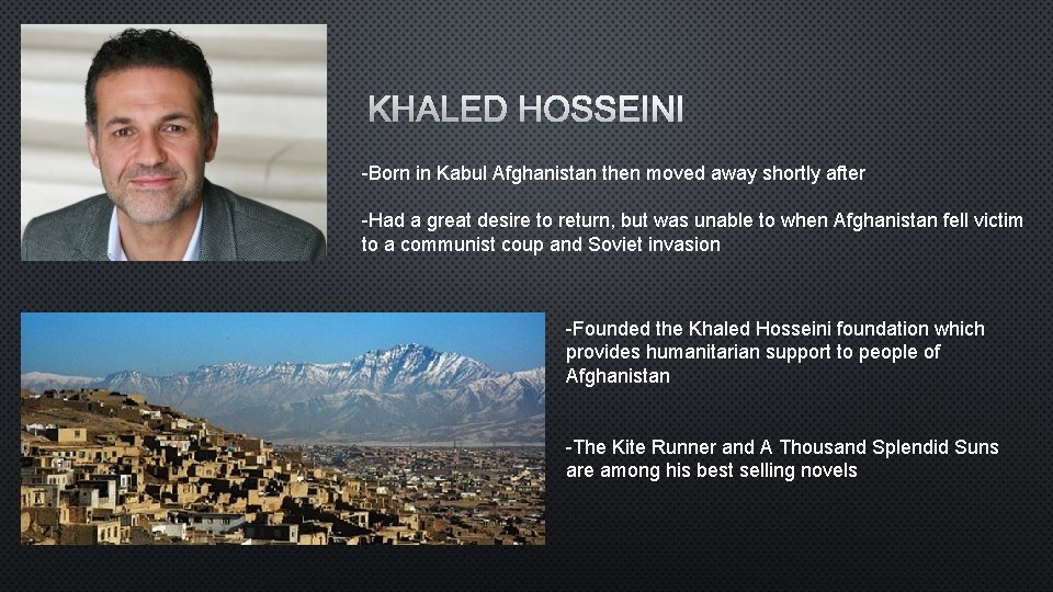 KHALED HOSSEINI -Born in Kabul Afghanistan then moved away shortly after -Had a great