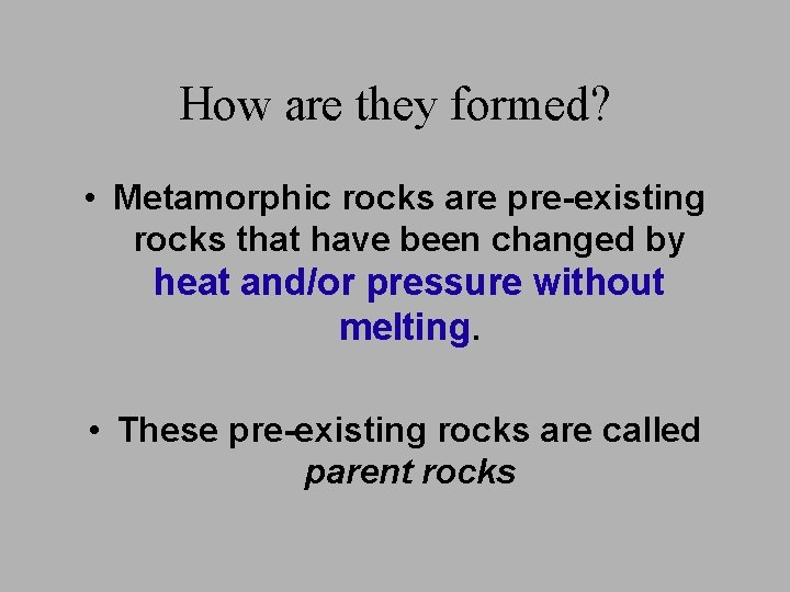 How are they formed? • Metamorphic rocks are pre-existing rocks that have been changed