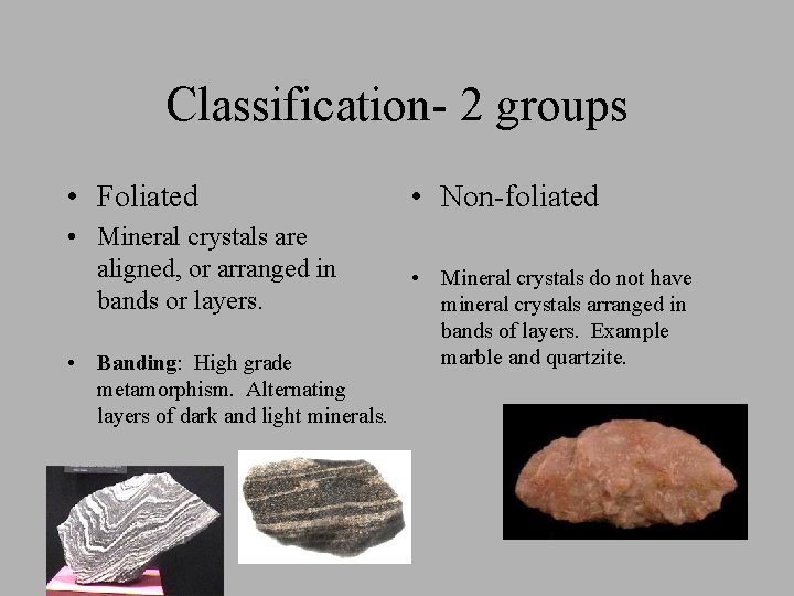Classification- 2 groups • Foliated • Mineral crystals are aligned, or arranged in bands