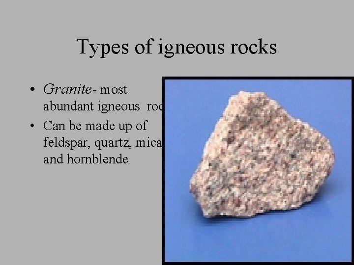 Types of igneous rocks • Granite- most abundant igneous rock • Can be made