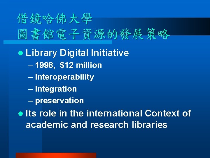 借鏡哈佛大學 圖書館電子資源的發展策略 l Library Digital Initiative – 1998, $12 million – Interoperability – Integration