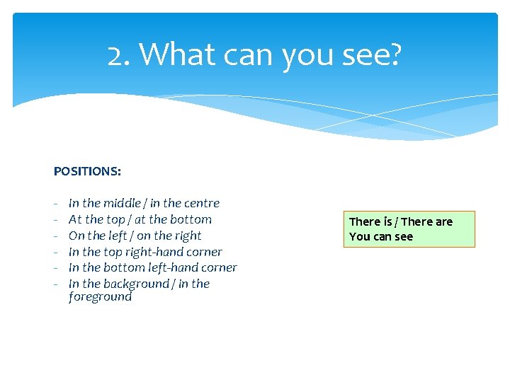 2. What can you see? POSITIONS: - In the middle / in the centre