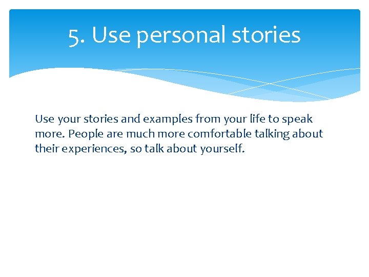 5. Use personal stories Use your stories and examples from your life to speak
