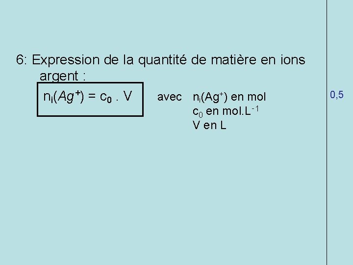 6: Expression de la quantité de matière en ions argent : ni(Ag+) = c