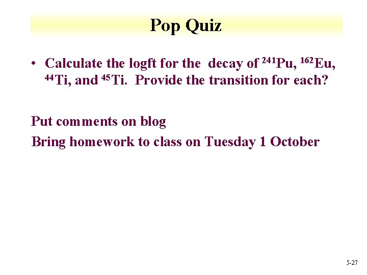 Pop Quiz • Calculate the logft for the decay of 241 Pu, 162 Eu,