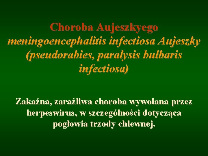 Choroba Aujeszkyego meningoencephalitis infectiosa Aujeszky (pseudorabies, paralysis bulbaris infectiosa) Zakaźna, zaraźliwa choroba wywołana przez