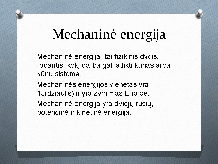 Mechaninė energija- tai fizikinis dydis, rodantis, kokį darbą gali atlikti kūnas arba kūnų sistema.