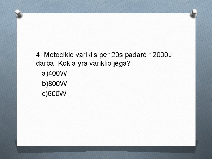 4. Motociklo variklis per 20 s padarė 12000 J darbą. Kokia yra variklio jėga?