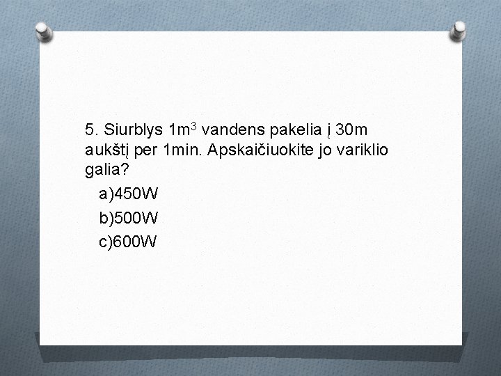 5. Siurblys 1 m 3 vandens pakelia į 30 m aukštį per 1 min.