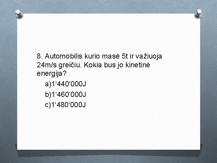 8. Automobilis kurio masė 5 t ir važiuoja 24 m/s greičiu. Kokia bus jo