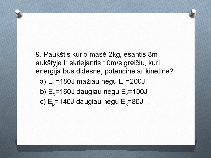 9. Paukštis kurio masė 2 kg, esantis 8 m aukštyje ir skriejantis 10 m/s