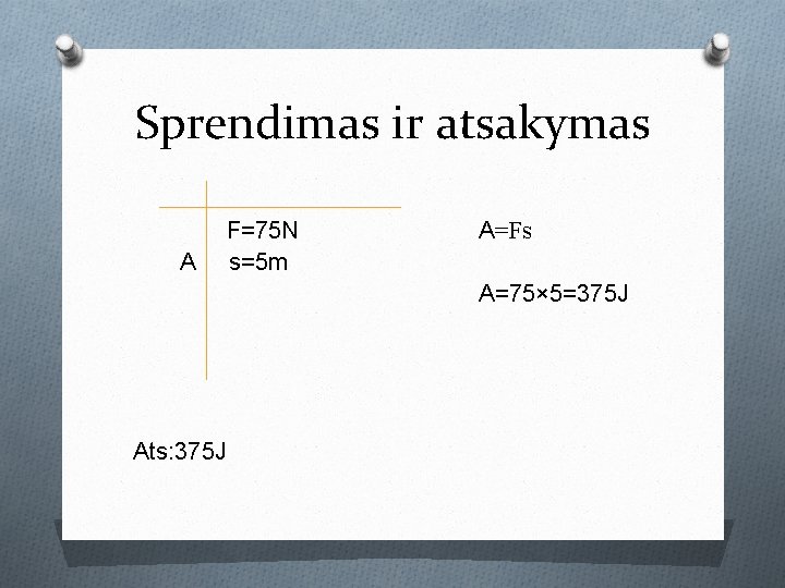 Sprendimas ir atsakymas A F=75 N s=5 m A=Fs A=75× 5=375 J Ats: 375