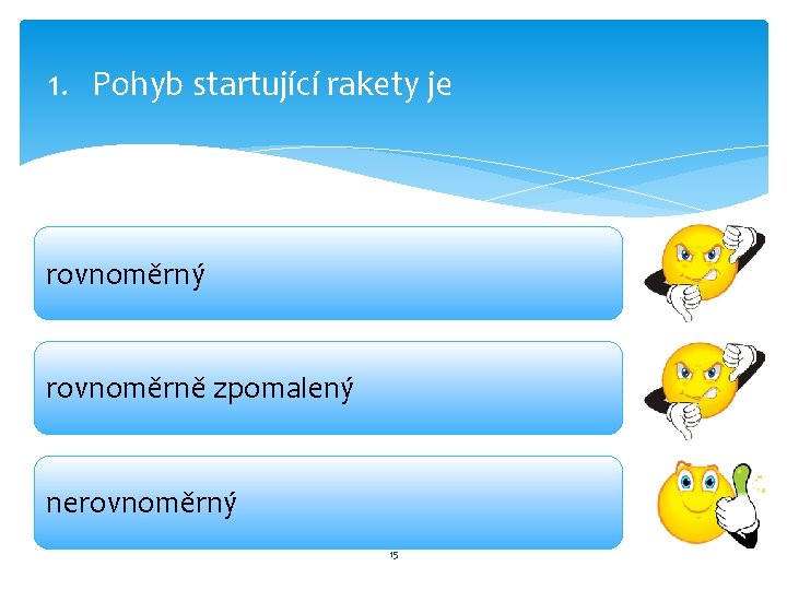 1. Pohyb startující rakety je rovnoměrný rovnoměrně zpomalený nerovnoměrný 15 