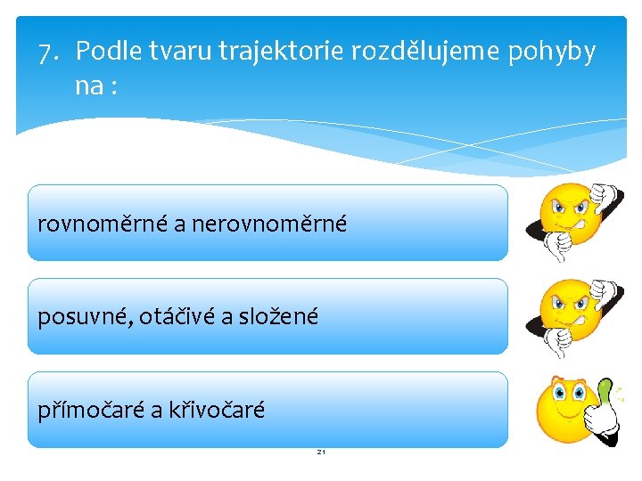 7. Podle tvaru trajektorie rozdělujeme pohyby na : rovnoměrné a nerovnoměrné posuvné, otáčivé a