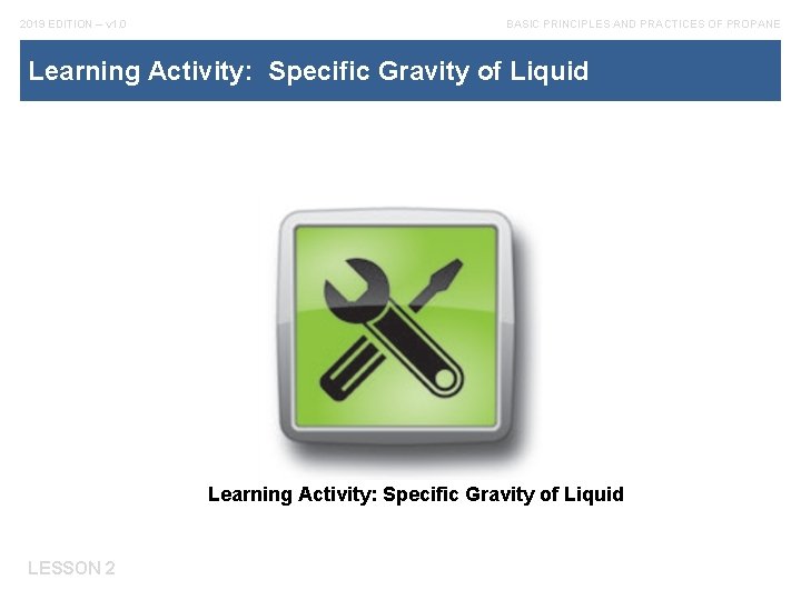 2019 EDITION – v 1. 0 BASIC PRINCIPLES AND PRACTICES OF PROPANE Learning Activity: