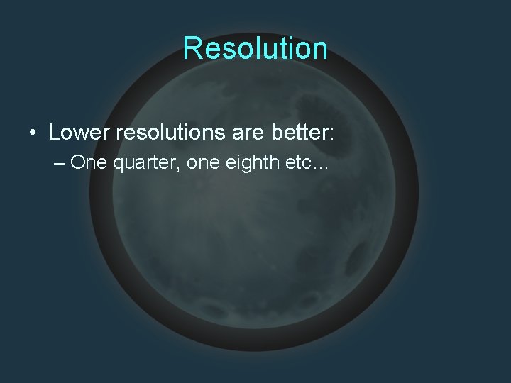 Resolution • Lower resolutions are better: – One quarter, one eighth etc… 