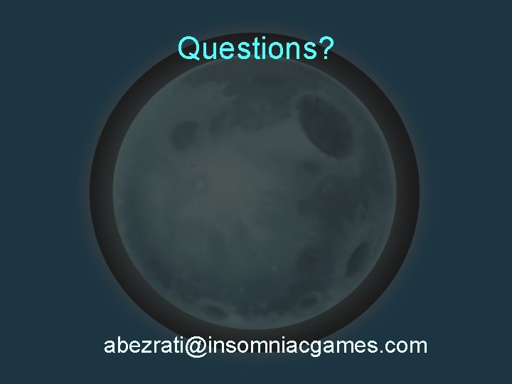 Questions? abezrati@insomniacgames. com 